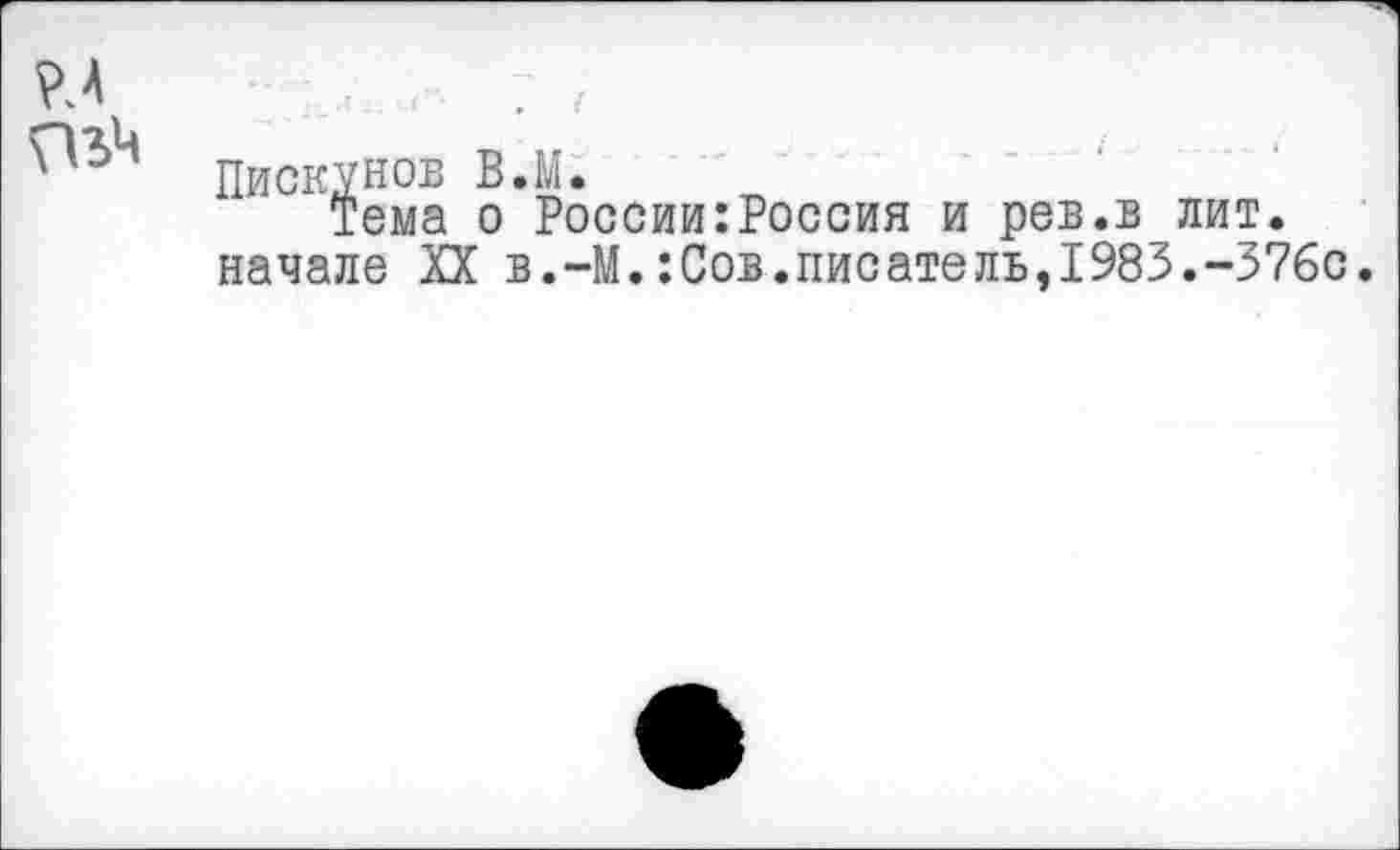 ﻿Пискунов В.М.
Тема о России:Россия и рев.в лит. начале XX в.-М.:Сов.писатель,1983.-376с